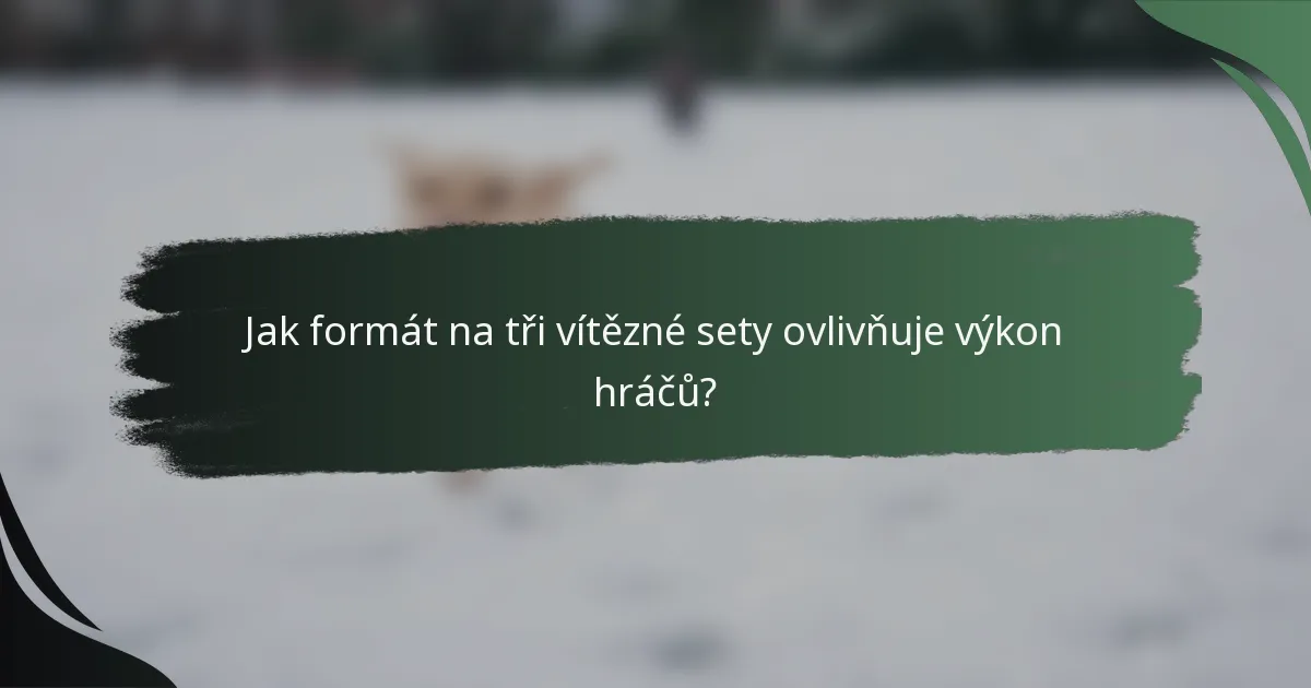 Jak formát na tři vítězné sety ovlivňuje výkon hráčů?