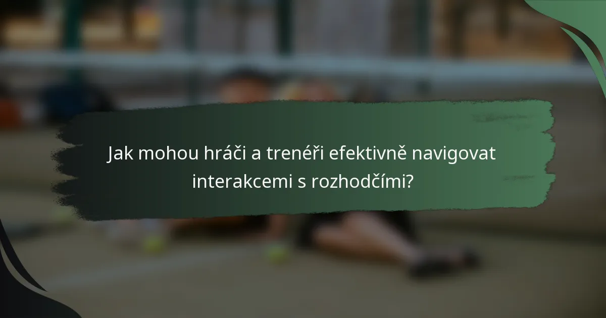Jak mohou hráči a trenéři efektivně navigovat interakcemi s rozhodčími?