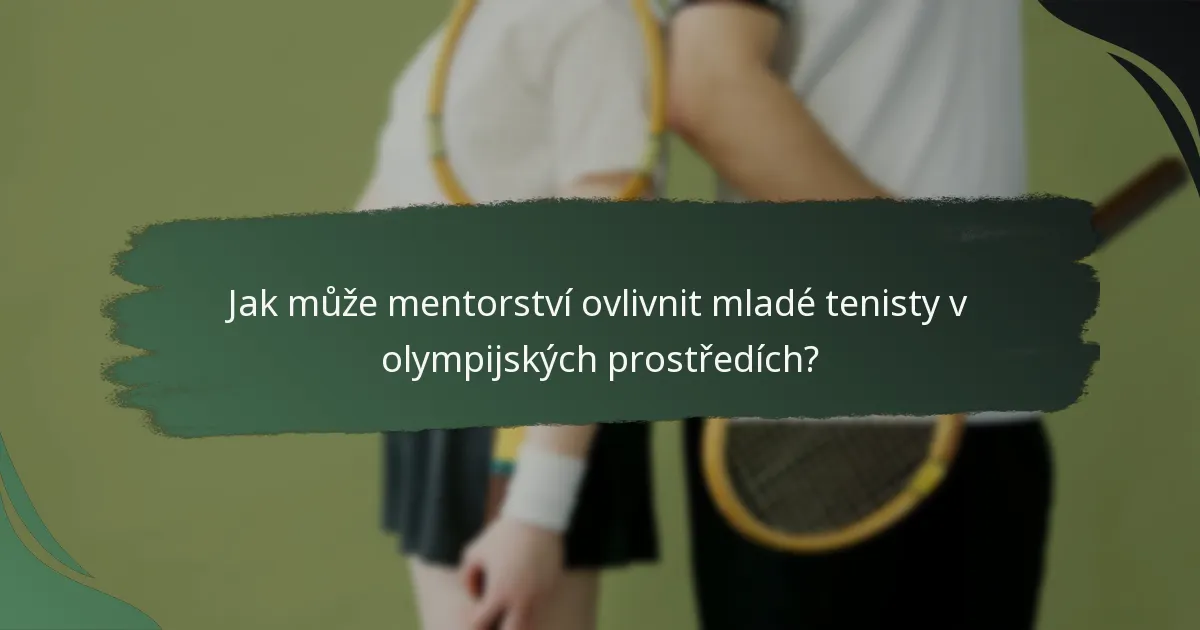 Jak může mentorství ovlivnit mladé tenisty v olympijských prostředích?