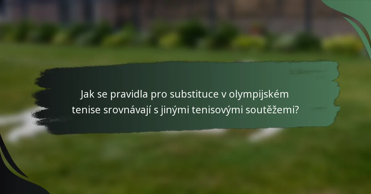 Jak se pravidla pro substituce v olympijském tenise srovnávají s jinými tenisovými soutěžemi?