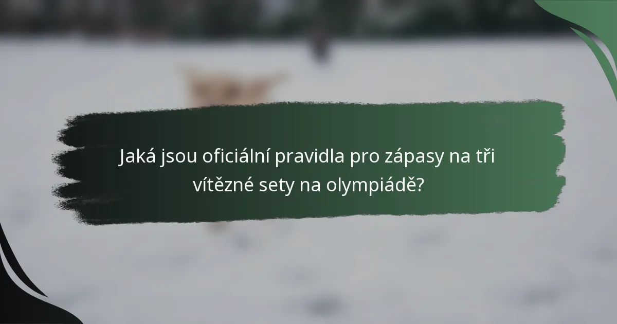 Jaká jsou oficiální pravidla pro zápasy na tři vítězné sety na olympiádě?