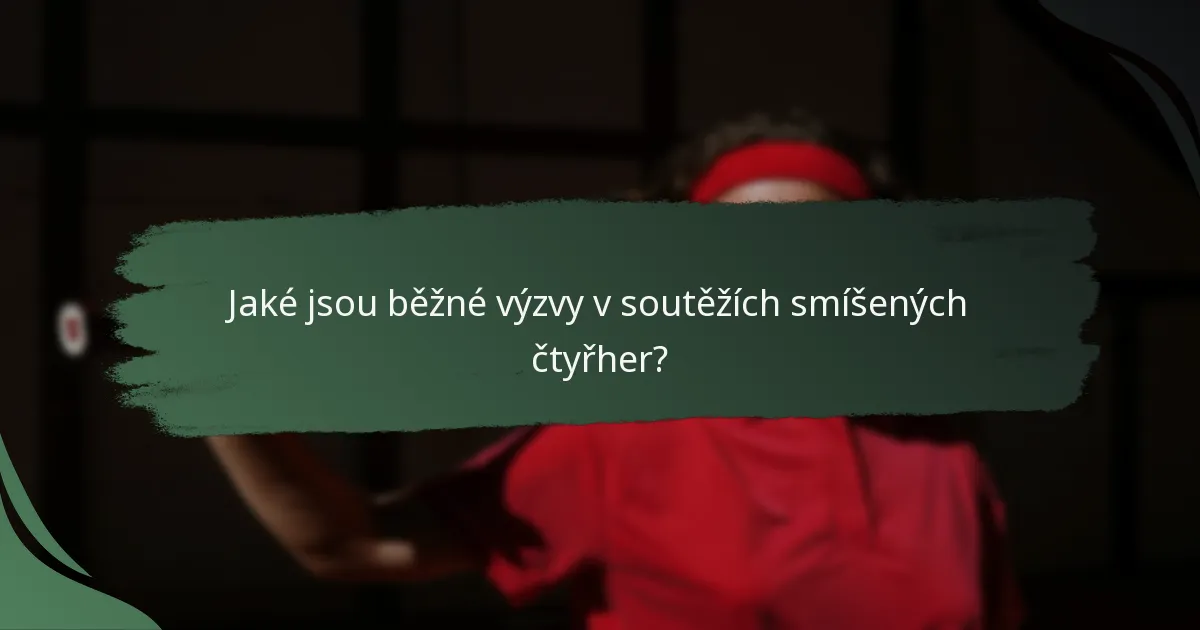 Jaké jsou běžné výzvy v soutěžích smíšených čtyřher?