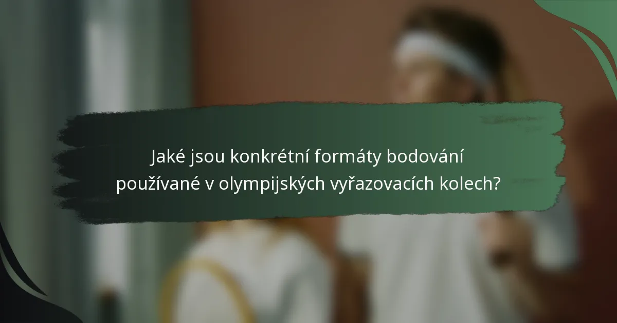 Jaké jsou konkrétní formáty bodování používané v olympijských vyřazovacích kolech?