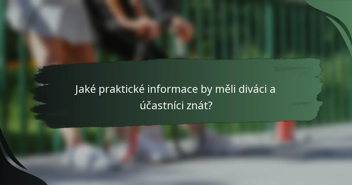 Jaké praktické informace by měli diváci a účastníci znát?